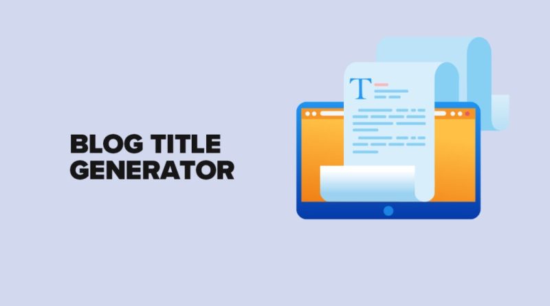 An Overview of Blog Title Generator